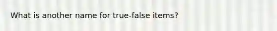 What is another name for true-false items?