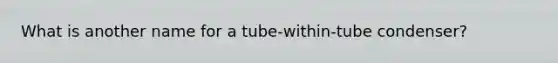 What is another name for a tube-within-tube condenser?