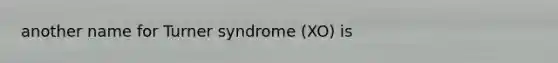 another name for Turner syndrome (XO) is