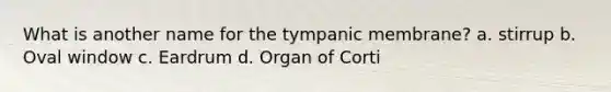 What is another name for the tympanic membrane? a. stirrup b. Oval window c. Eardrum d. Organ of Corti