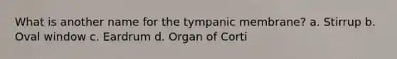 What is another name for the tympanic membrane? a. Stirrup b. Oval window c. Eardrum d. Organ of Corti