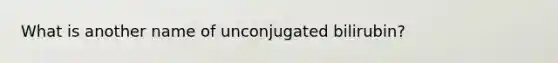 What is another name of unconjugated bilirubin?