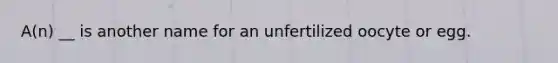 A(n) __ is another name for an unfertilized oocyte or egg.