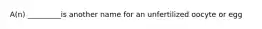 A(n) _________is another name for an unfertilized oocyte or egg