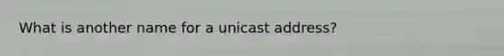 What is another name for a unicast address?