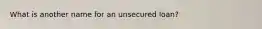 What is another name for an unsecured loan?