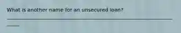 What is another name for an unsecured loan? ______________________________________________________________________