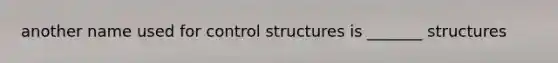 another name used for control structures is _______ structures