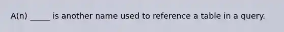 A(n) _____ is another name used to reference a table in a query.