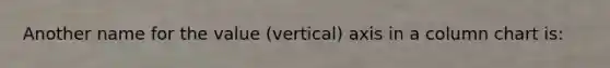 Another name for the value (vertical) axis in a column chart is: