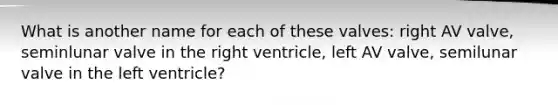 What is another name for each of these valves: right AV valve, seminlunar valve in the right ventricle, left AV valve, semilunar valve in the left ventricle?