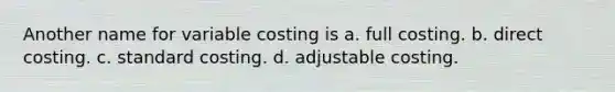 Another name for variable costing is a. full costing. b. direct costing. c. standard costing. d. adjustable costing.