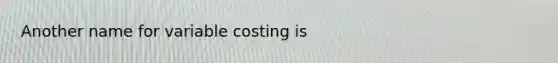 Another name for variable costing is