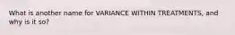 What is another name for VARIANCE WITHIN TREATMENTS, and why is it so?