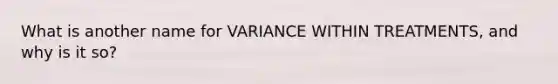 What is another name for VARIANCE WITHIN TREATMENTS, and why is it so?