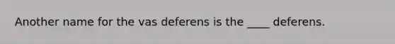 Another name for the vas deferens is the ____ deferens.