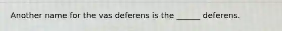 Another name for the vas deferens is the ______ deferens.