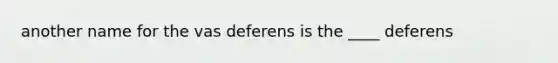 another name for the vas deferens is the ____ deferens