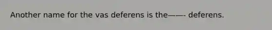 Another name for the vas deferens is the——- deferens.