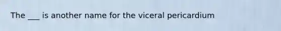 The ___ is another name for the viceral pericardium