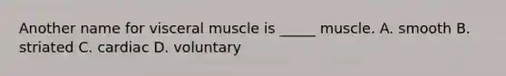 Another name for visceral muscle is _____ muscle. A. smooth B. striated C. cardiac D. voluntary