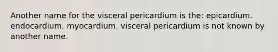 Another name for the visceral pericardium is the: epicardium. endocardium. myocardium. visceral pericardium is not known by another name.