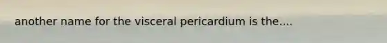 another name for the visceral pericardium is the....