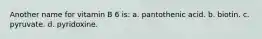 Another name for vitamin B 6 is: a. pantothenic acid. b. biotin. c. pyruvate. d. pyridoxine.