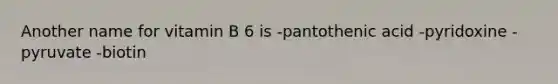 Another name for vitamin B 6 is -pantothenic acid -pyridoxine -pyruvate -biotin