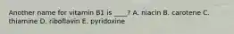 Another name for vitamin B1 is ____? A. niacin B. carotene C. thiamine D. riboflavin E. pyridoxine