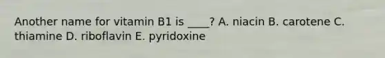 Another name for vitamin B1 is ____? A. niacin B. carotene C. thiamine D. riboflavin E. pyridoxine