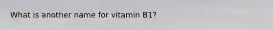 What is another name for vitamin B1?