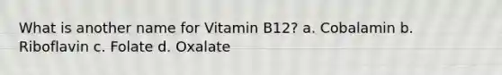 What is another name for Vitamin B12? a. Cobalamin b. Riboflavin c. Folate d. Oxalate