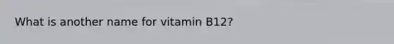 What is another name for vitamin B12?