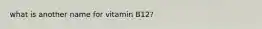 what is another name for vitamin B12?