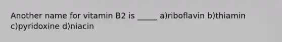 Another name for vitamin B2 is _____ a)riboflavin b)thiamin c)pyridoxine d)niacin