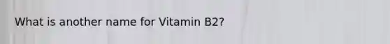 What is another name for Vitamin B2?