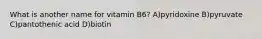 What is another name for vitamin B6? A)pyridoxine B)pyruvate C)pantothenic acid D)biotin