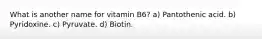 What is another name for vitamin B6? a) Pantothenic acid. b) Pyridoxine. c) Pyruvate. d) Biotin.