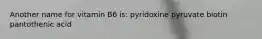 Another name for vitamin B6 is: pyridoxine pyruvate biotin pantothenic acid