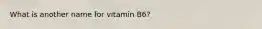 What is another name for vitamin B6?