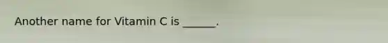 Another name for Vitamin C is ______.