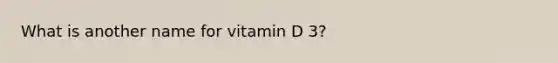 What is another name for vitamin D 3?