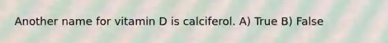 Another name for vitamin D is calciferol. A) True B) False