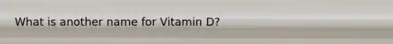 What is another name for Vitamin D?