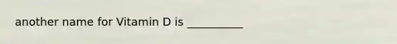 another name for Vitamin D is __________