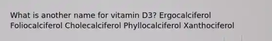 What is another name for vitamin D3? Ergocalciferol Foliocalciferol Cholecalciferol Phyllocalciferol Xanthociferol