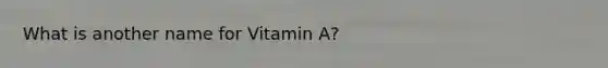 What is another name for Vitamin A?