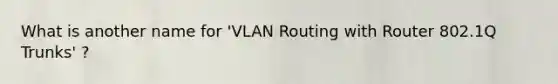 What is another name for 'VLAN Routing with Router 802.1Q Trunks' ?