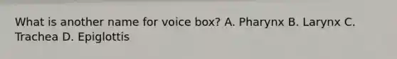 What is another name for voice box? A. Pharynx B. Larynx C. Trachea D. Epiglottis